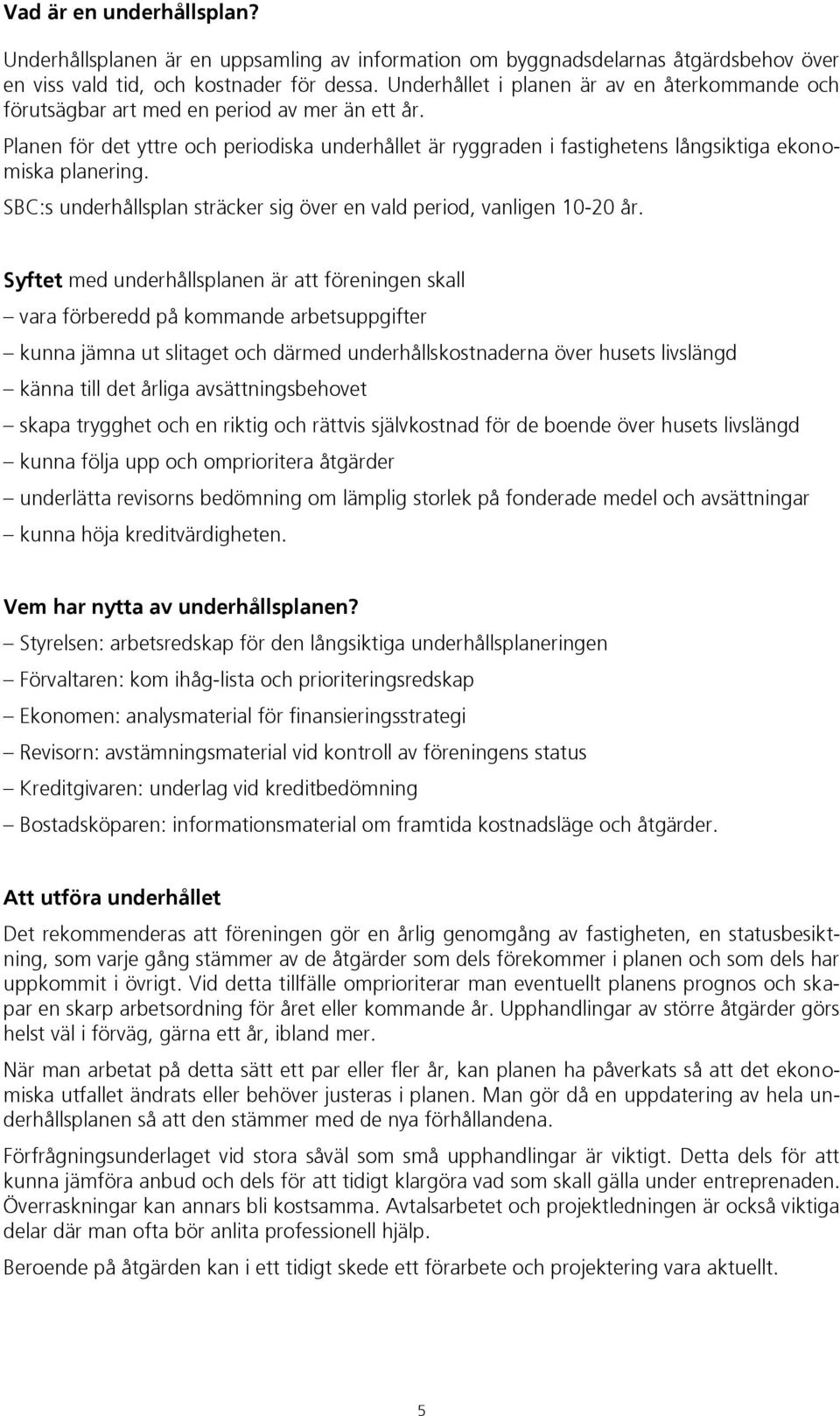Planen för det yttre och periodiska underhållet är ryggraden i fastighetens långsiktiga ekonomiska planering. SBC:s underhållsplan sträcker sig över en vald period, vanligen 10-20 år.