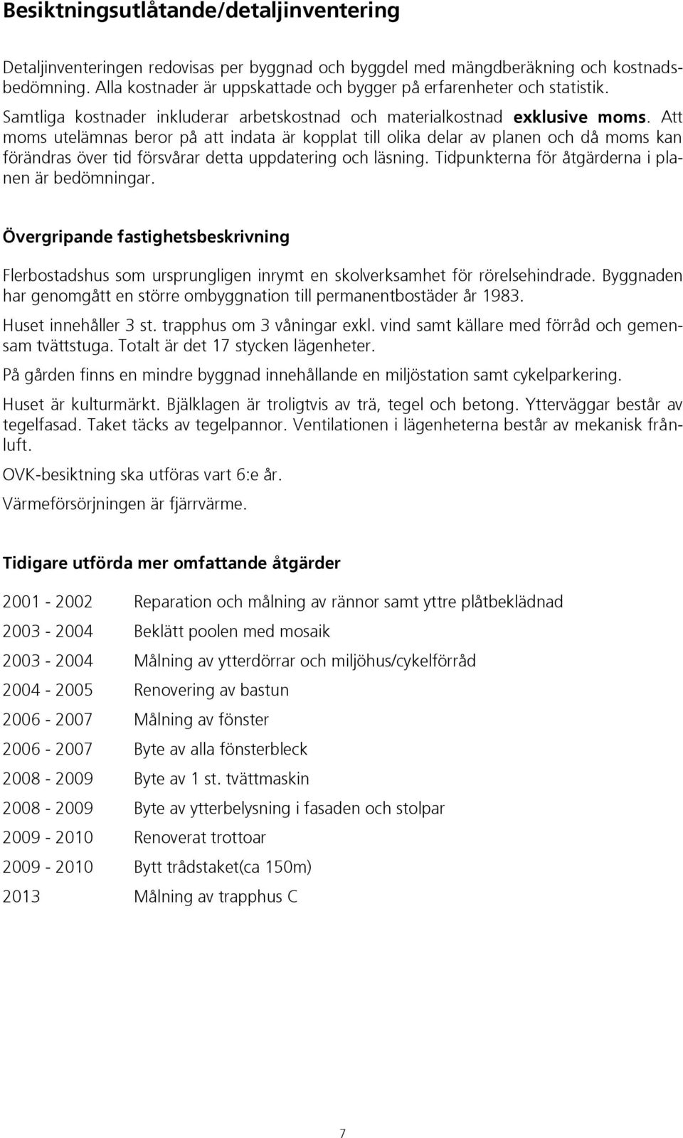 Att moms utelämnas beror på att indata är kopplat till olika delar av planen och då moms kan förändras över tid försvårar detta uppdatering och läsning.