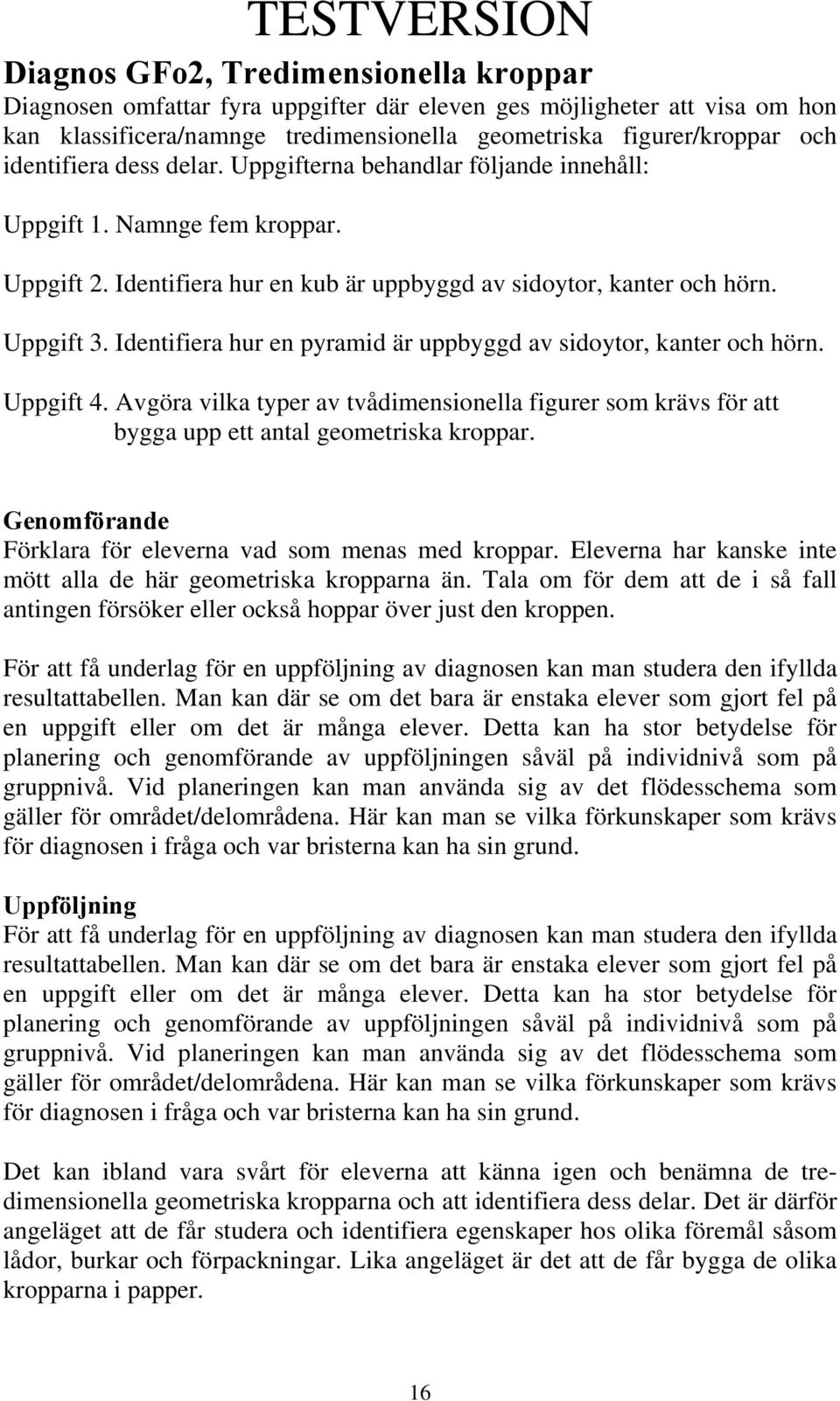 Identifiera hur en pyramid är uppbyggd av sidoytor, kanter och hörn. Uppgift 4. Avgöra vilka typer av tvådimensionella figurer som krävs för att bygga upp ett antal geometriska kroppar.