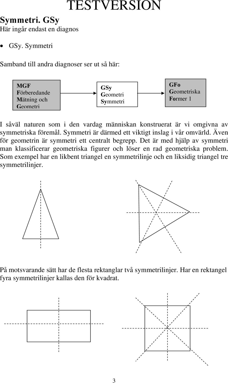 vardag människan konstruerat är vi omgivna av symmetriska föremål. Symmetri är därmed ett viktigt inslag i vår omvärld. Även för geometrin är symmetri ett centralt begrepp.