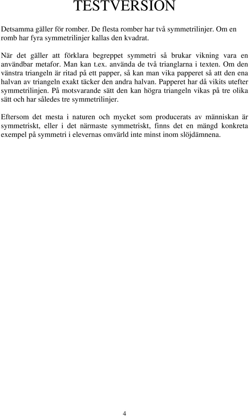 Om den vänstra triangeln är ritad på ett papper, så kan man vika papperet så att den ena halvan av triangeln exakt täcker den andra halvan. Papperet har då vikits utefter symmetrilinjen.