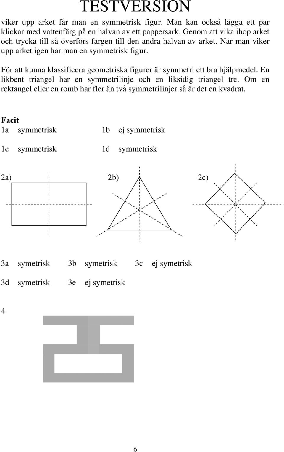 För att kunna klassificera geometriska figurer är symmetri ett bra hjälpmedel. En likbent triangel har en symmetrilinje och en liksidig triangel tre.