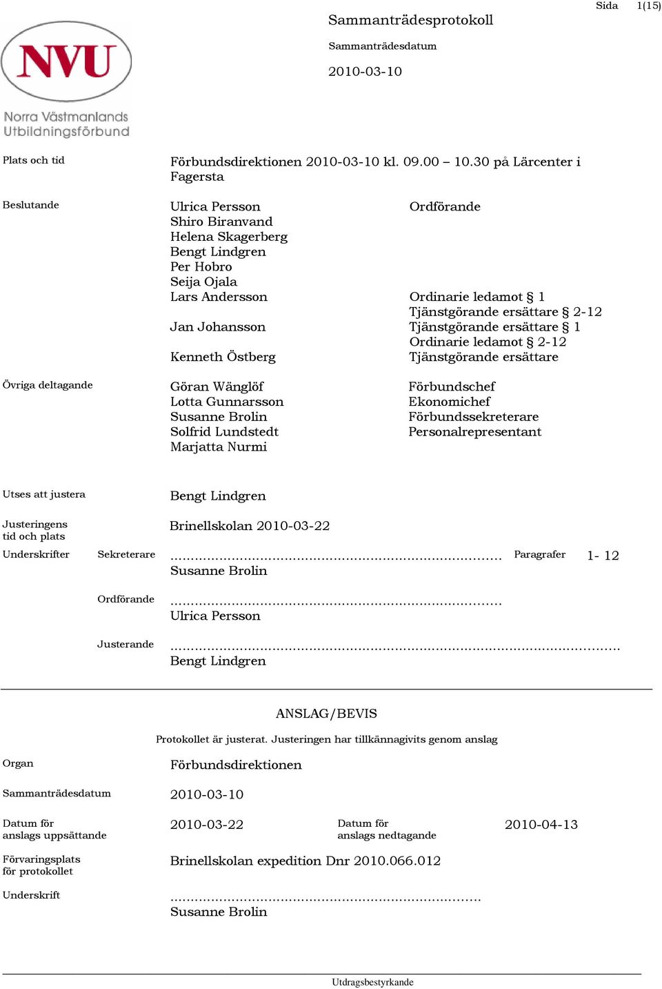 Wänglöf Lotta Gunnarsson Susanne Brolin Solfrid Lundstedt Marjatta Nurmi Ordförande Ordinarie ledamot 1 Tjänstgörande ersättare 2-12 Tjänstgörande ersättare 1 Ordinarie ledamot 2-12 Tjänstgörande