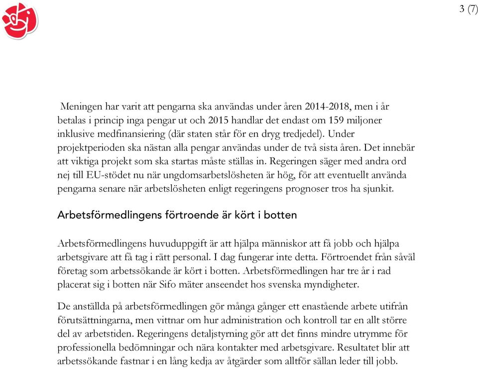 Regeringen säger med andra ord nej till EU-stödet nu när ungdomsarbetslösheten är hög, för att eventuellt använda pengarna senare när arbetslösheten enligt regeringens prognoser tros ha sjunkit.