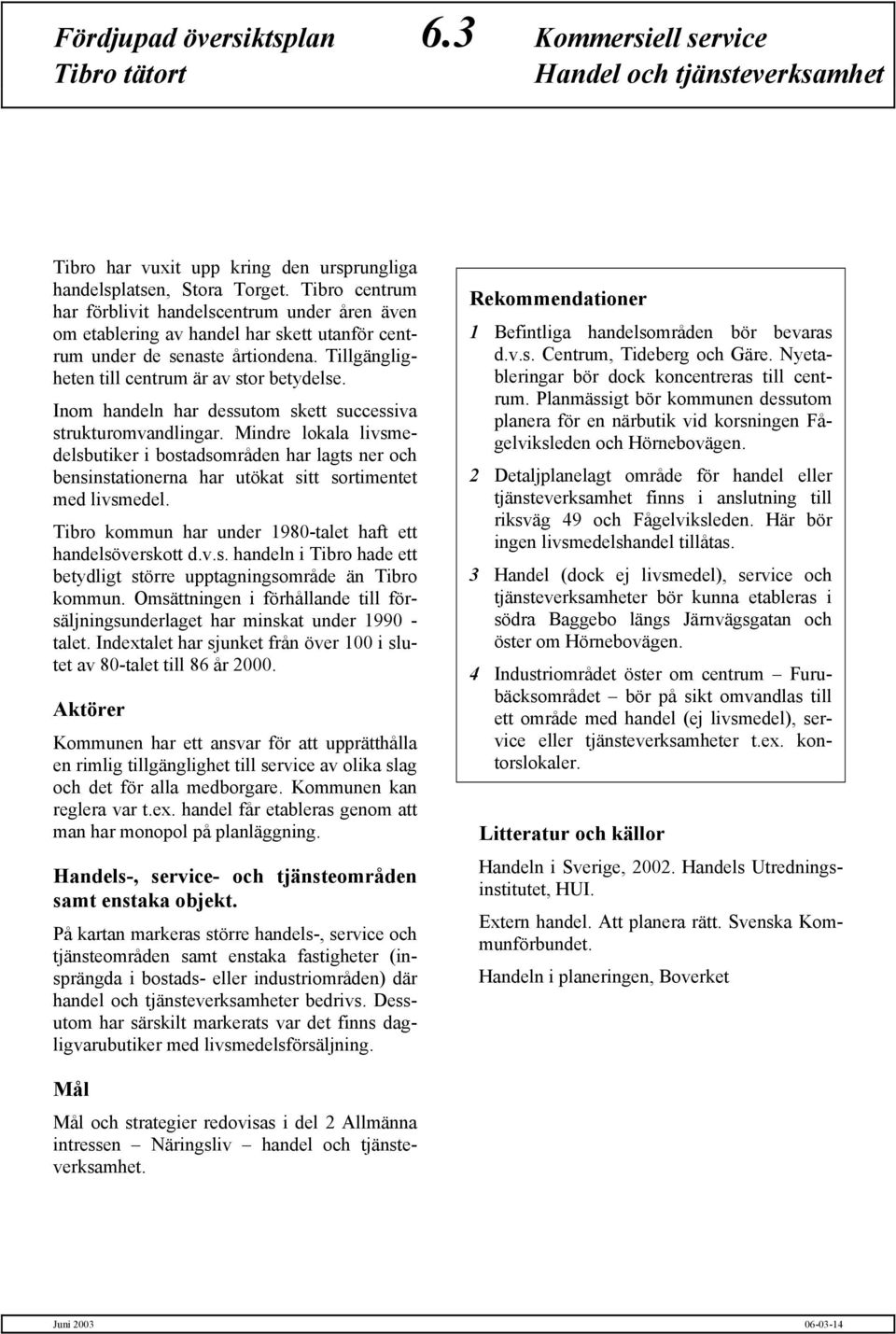 Inom handeln har dessutom skett successiva strukturomvandlingar. Mindre lokala livsmedelsbutiker i bostadsområden har lagts ner och bensinstationerna har utökat sitt sortimentet med livsmedel.