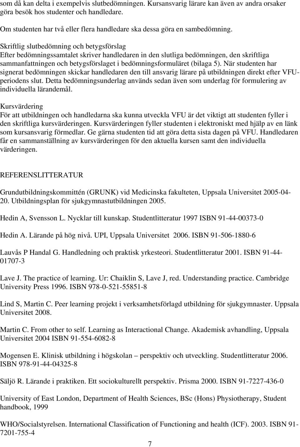 Skriftlig slutbedömning och betygsförslag Efter bedömningssamtalet skriver handledaren in den slutliga bedömningen, den skriftliga sammanfattningen och betygsförslaget i bedömningsformuläret (bilaga