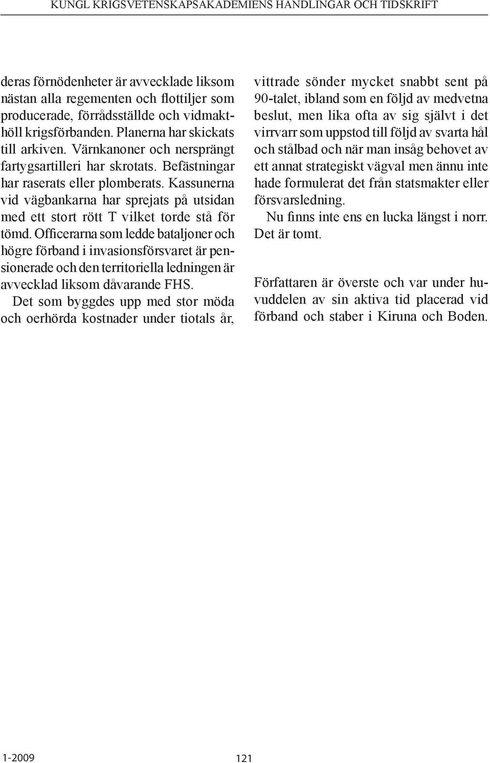 Officerarna som ledde bataljoner och högre förband i invasionsförsvaret är pensionerade och den territoriella ledningen är avvecklad liksom dåvarande FHS.