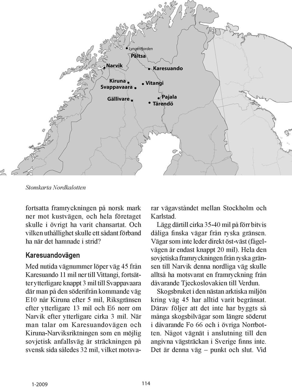 Karesuandovägen Med nutida vägnummer löper väg 45 från Karesuando 11 mil ner till Vittangi, fortsätter ytterligare knappt 3 mil till Svappavaara där man på den söderifrån kommande väg E10 når Kiruna