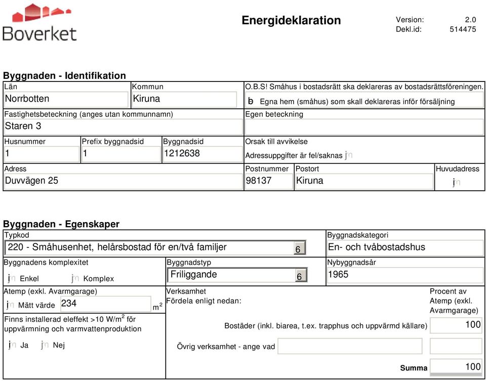 b Egna hem (småhus) som skall deklareras inför försäljning Egen beteckning Orsak till avvikelse Adressuppgifter är fel/saknas Postnummer 98137 Postort Kiruna Huvudadress i Byggnaden - Egenskaper