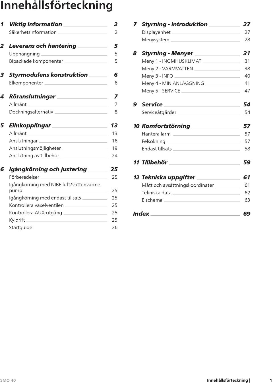 7 7 8 Meny 5 - SERVICE 9 Service Serviceåtgärder 47 54 54 5 Elinkopplingar Allmänt Anslutningar Anslutningsmöjligheter Anslutning av tillbehör 6 Igångkörning och justering 13 13 16 19 24 25 10