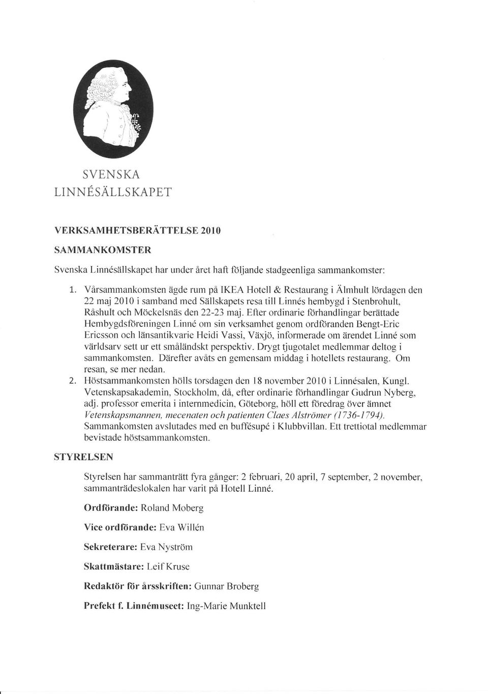 Efter ordinarie ftrhandlingar berättade Hembygdsföreningen Linnö om sin verksamhet genom ordforanden Bengl-Eric Ericsson och låinsantikvarie Heidi Vassi, Växjö, informerade om iirendet Limd som