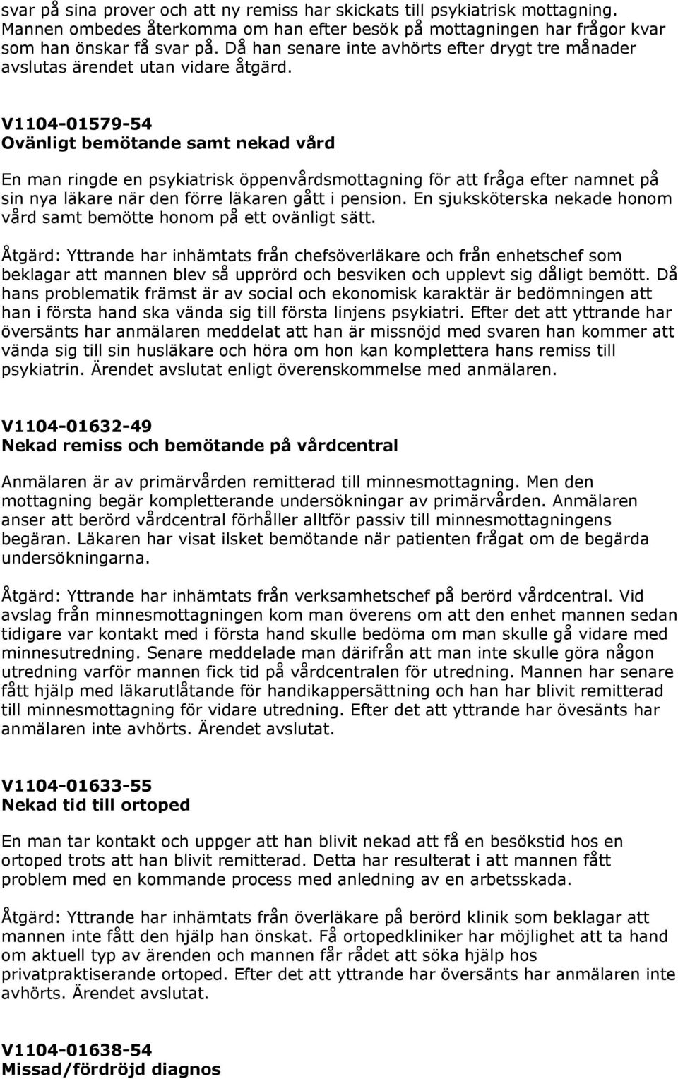 V1104-01579-54 Ovänligt bemötande samt nekad vård En man ringde en psykiatrisk öppenvårdsmottagning för att fråga efter namnet på sin nya läkare när den förre läkaren gått i pension.
