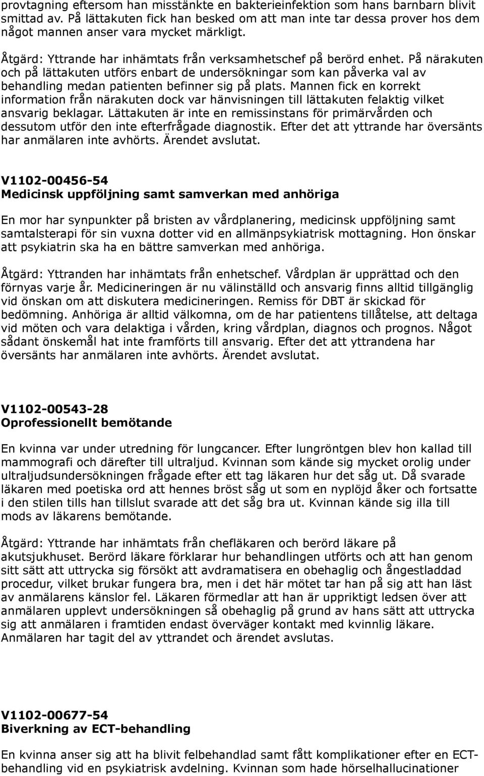 På närakuten och på lättakuten utförs enbart de undersökningar som kan påverka val av behandling medan patienten befinner sig på plats.