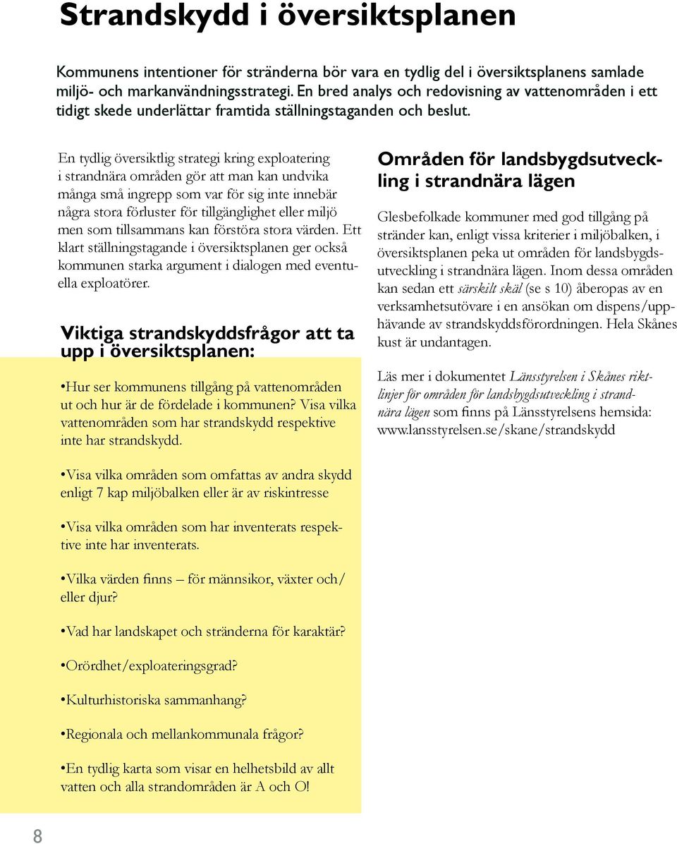 En tydlig översiktlig strategi kring exploatering i strandnära områden gör att man kan undvika många små ingrepp som var för sig inte innebär några stora förluster för tillgänglighet eller miljö men