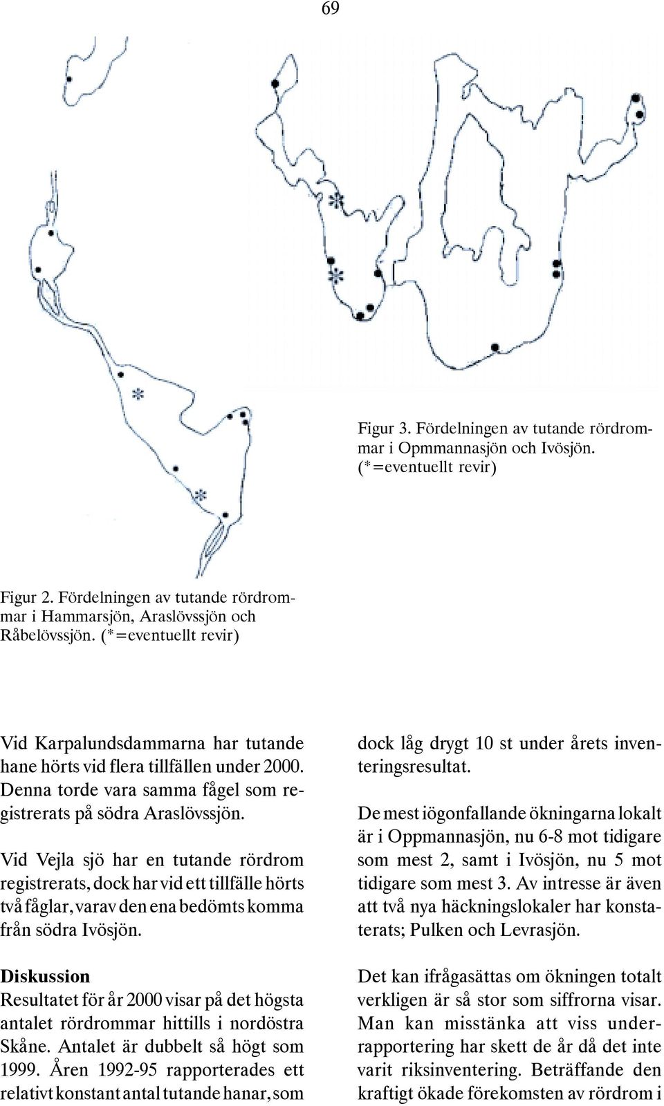 Vid Vejla sjö har en tutande rördrom registrerats, dock har vid ett tillfälle hörts två fåglar, varav den ena bedömts komma från södra Ivösjön.