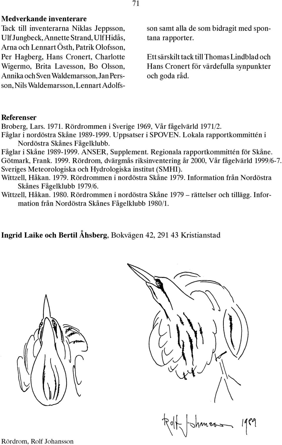 Ett särskilt tack till Thomas Lindblad och Hans Cronert för värdefulla synpunkter och goda råd. Referenser Broberg, Lars. 1971. Rördrommen i Sverige 1969, Vår fågelvärld 1971/2.