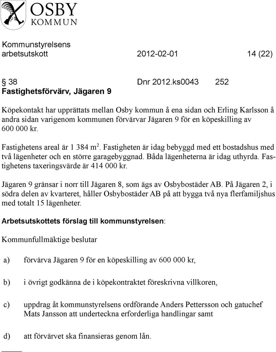 000 kr. Fastighetens areal är 1 384 m 2. Fastigheten är idag bebyggd med ett bostadshus med två lägenheter och en större garagebyggnad. Båda lägenheterna är idag uthyrda.