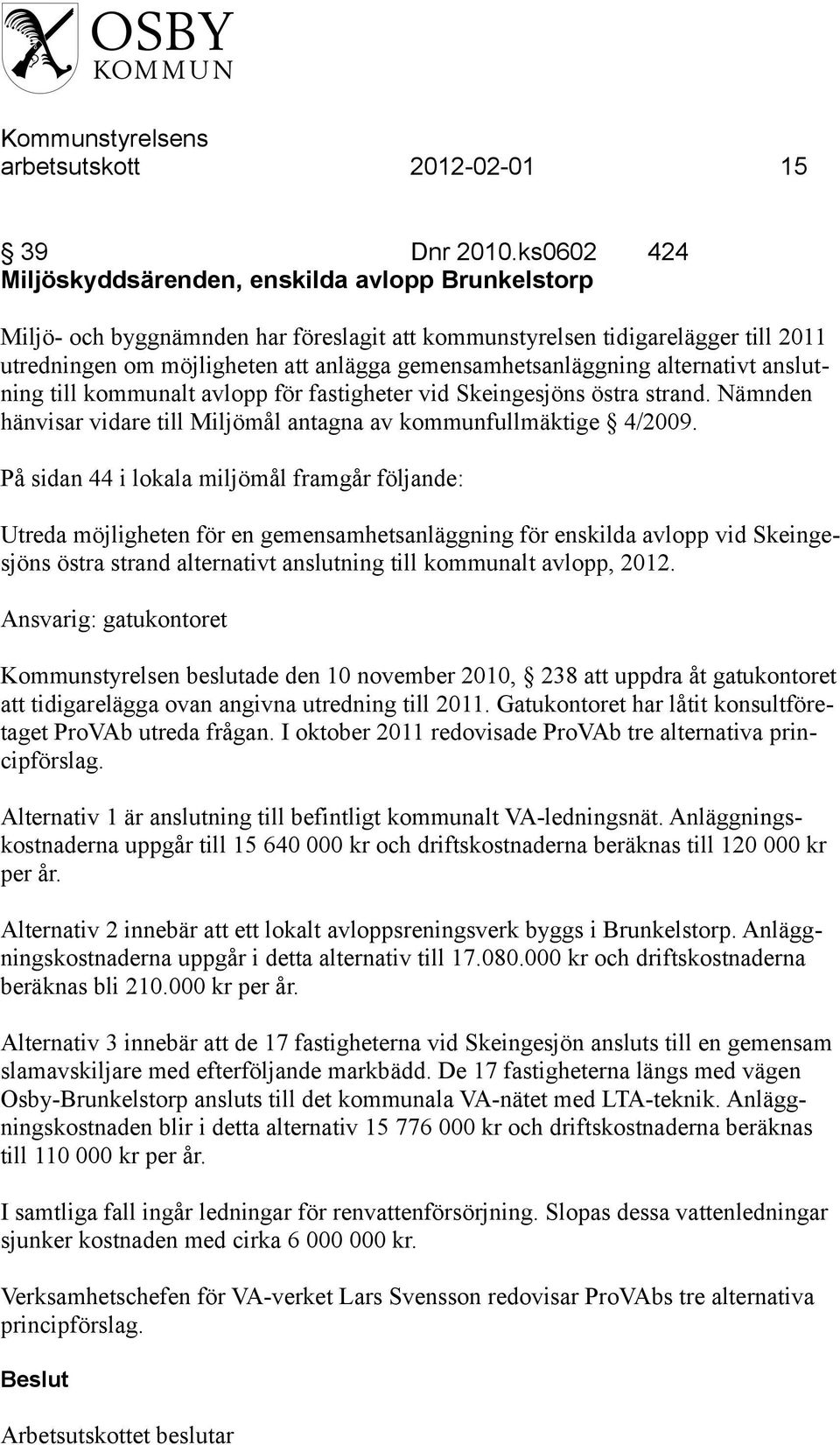 gemensamhetsanläggning alternativt anslutning till kommunalt avlopp för fastigheter vid Skeingesjöns östra strand. Nämnden hänvisar vidare till Miljömål antagna av kommunfullmäktige 4/2009.