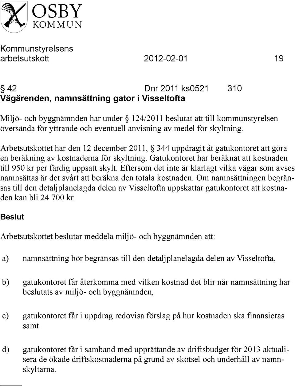 skyltning. Arbetsutskottet har den 12 december 2011, 344 uppdragit åt gatukontoret att göra en beräkning av kostnaderna för skyltning.