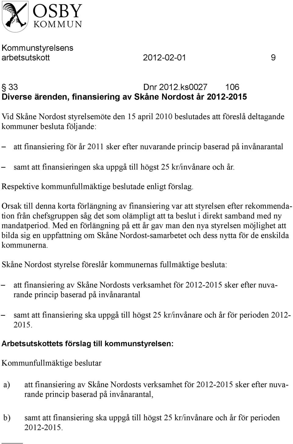 för år 2011 sker efter nuvarande princip baserad på invånarantal samt att finansieringen ska uppgå till högst 25 kr/invånare och år. Respektive kommunfullmäktige beslutade enligt förslag.