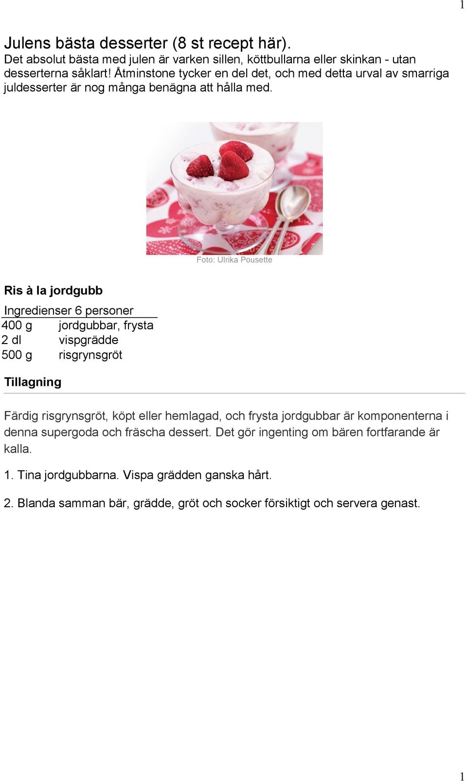 Foto: Ulrika Pousette Ris à la jordgubb Ingredienser 6 personer 400 g jordgubbar, frysta 2 dl vispgrädde 500 g risgrynsgröt Färdig risgrynsgröt, köpt eller hemlagad,