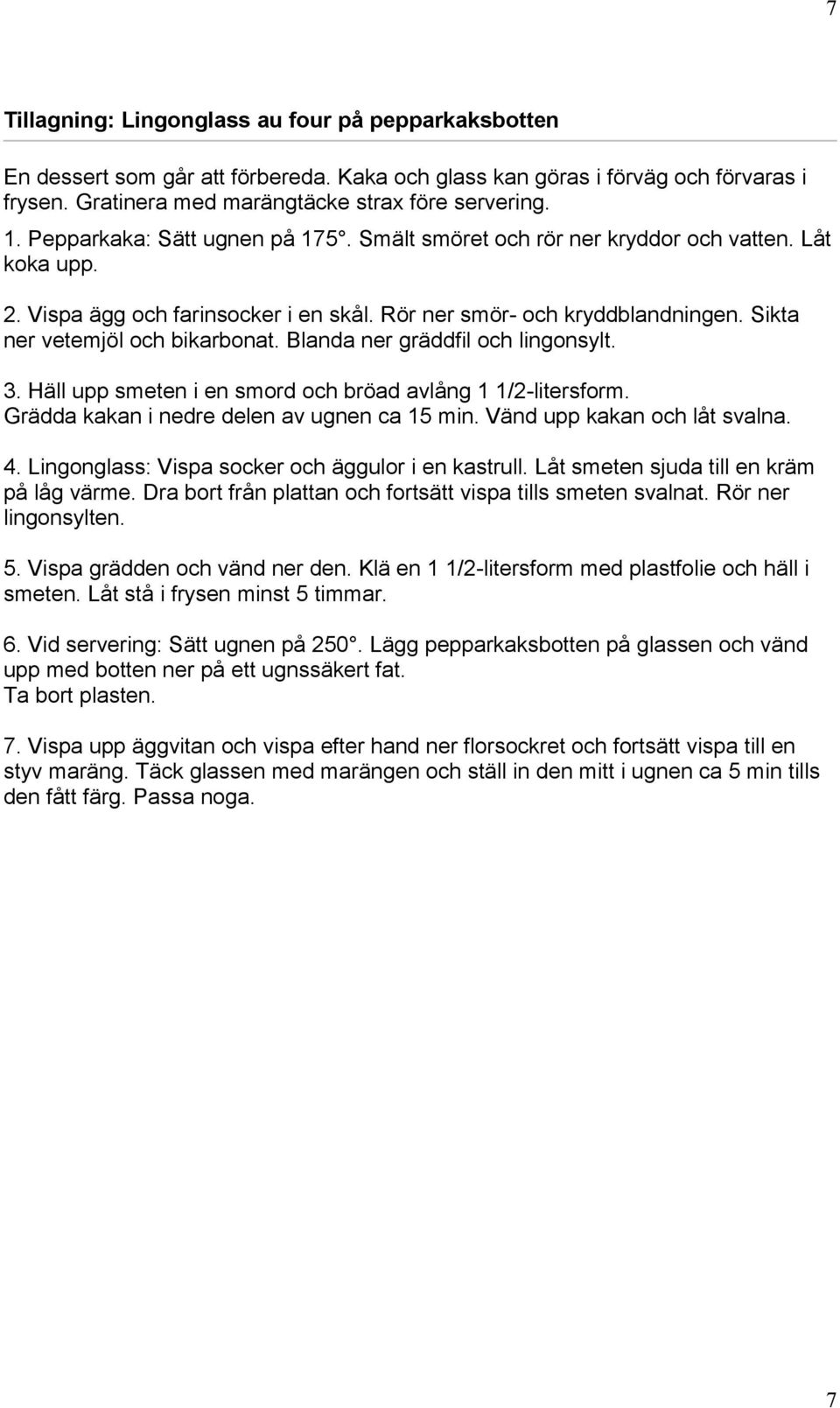 Blanda ner gräddfil och lingonsylt. 3. Häll upp smeten i en smord och bröad avlång 1 1/2-litersform. Grädda kakan i nedre delen av ugnen ca 15 min. Vänd upp kakan och låt svalna. 4.