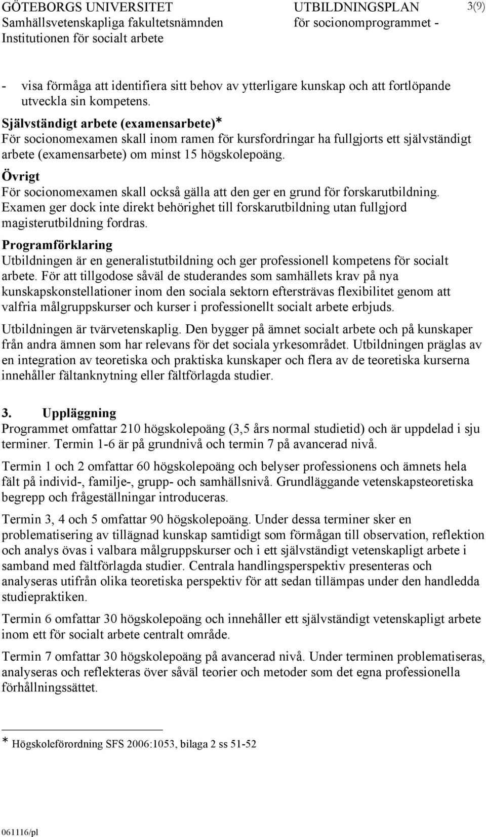 Övrigt För socionomexamen skall också gälla att den ger en grund för forskarutbildning. Examen ger dock inte direkt behörighet till forskarutbildning utan fullgjord magisterutbildning fordras.