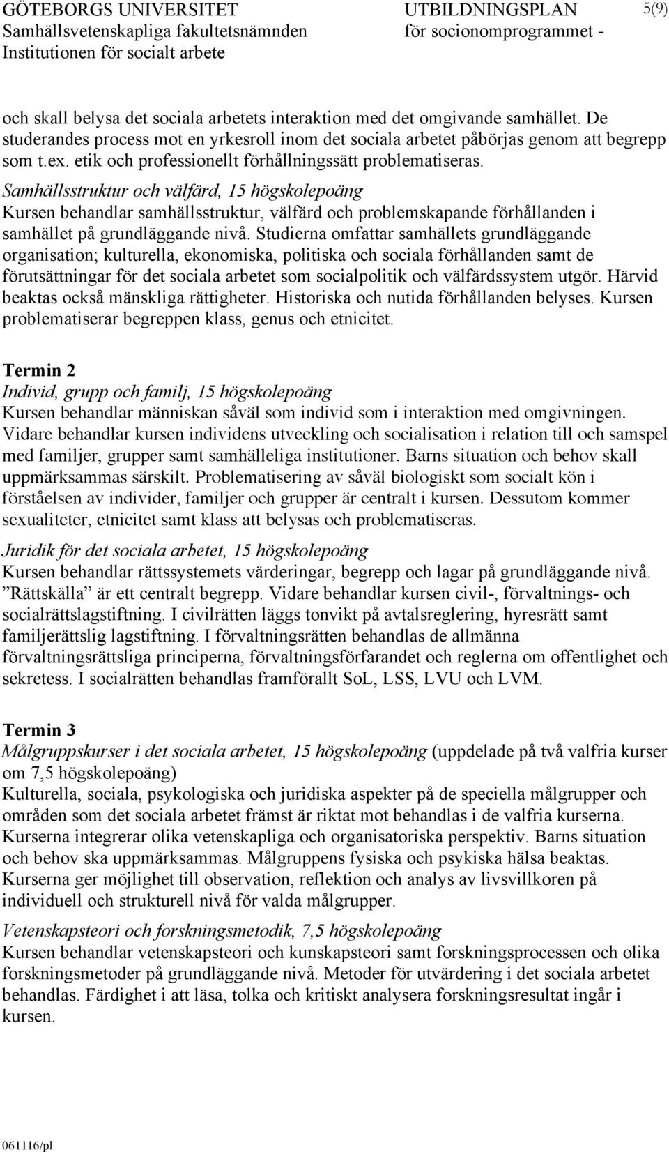 Samhällsstruktur och välfärd, 15 högskolepoäng Kursen behandlar samhällsstruktur, välfärd och problemskapande förhållanden i samhället på grundläggande nivå.