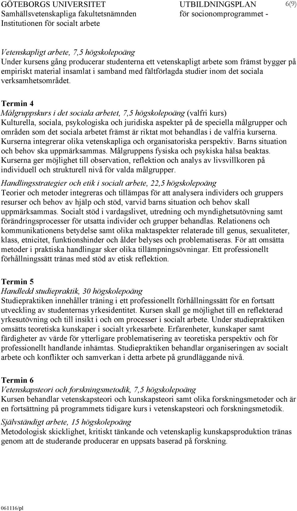 Termin 4 Målgruppskurs i det sociala arbetet, 7,5 högskolepoäng (valfri kurs) Kulturella, sociala, psykologiska och juridiska aspekter på de speciella målgrupper och områden som det sociala arbetet