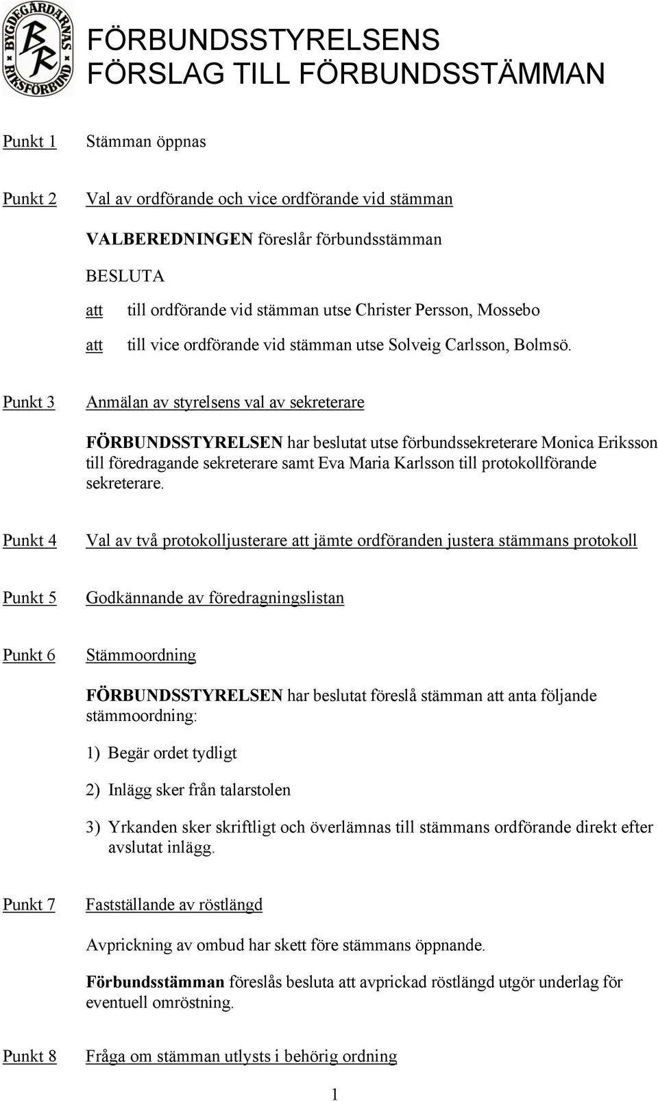 Punkt 3 Anmälan av styrelsens val av sekreterare FÖRBUNDSSTYRELSEN har beslutat utse förbundssekreterare Monica Eriksson till föredragande sekreterare samt Eva Maria Karlsson till protokollförande