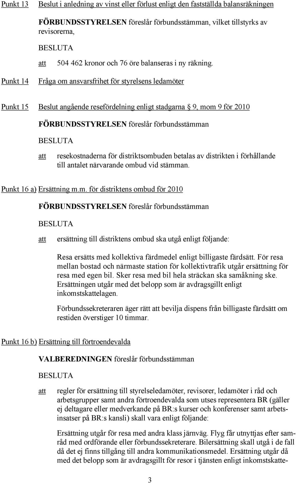 förhållande till antalet närvarande ombud vid stämman. Punkt 16 a) Ersättning m.m. för distriktens ombud för 2010 ersättning till distriktens ombud ska utgå enligt följande: Resa ersätts med kollektiva färdmedel enligt billigaste färdsätt.