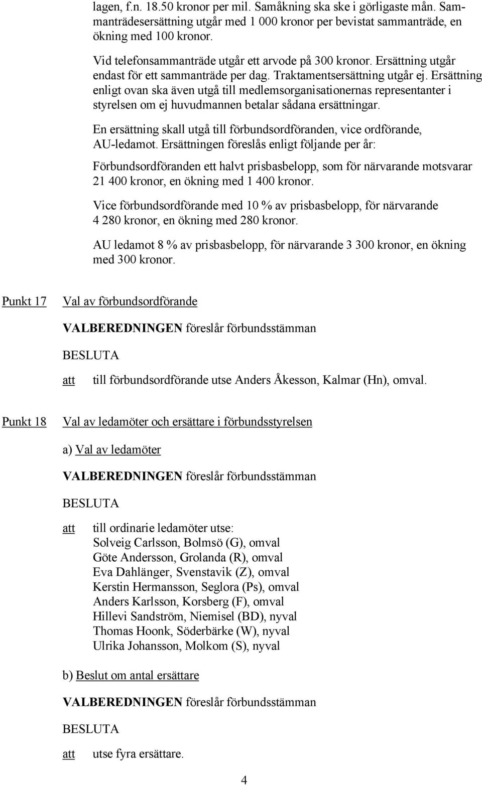 Ersättning enligt ovan ska även utgå till medlemsorganisationernas representanter i styrelsen om ej huvudmannen betalar sådana ersättningar.
