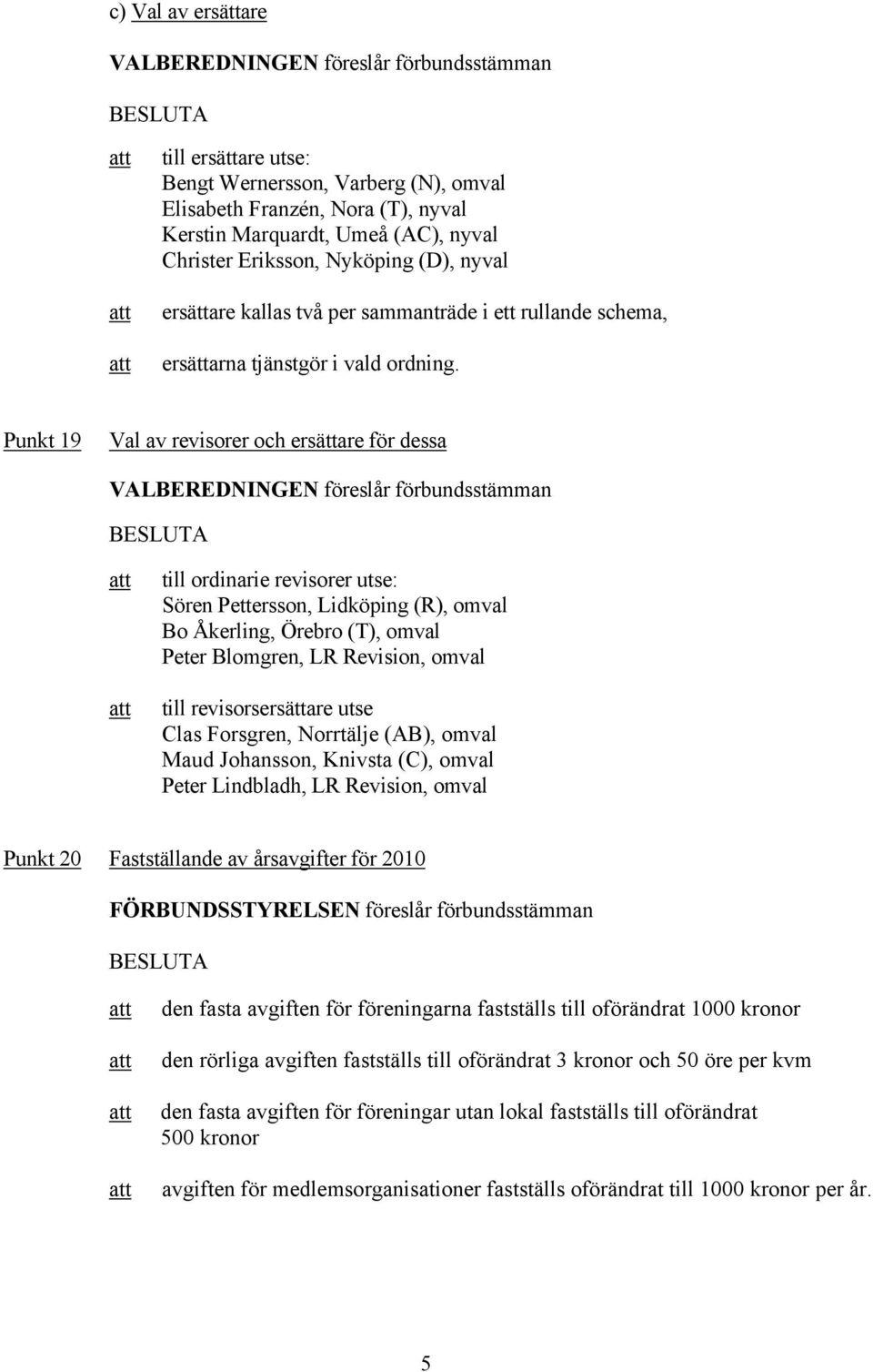 Punkt 19 Val av revisorer och ersättare för dessa till ordinarie revisorer utse: Sören Pettersson, Lidköping (R), omval Bo Åkerling, Örebro (T), omval Peter Blomgren, LR Revision, omval till