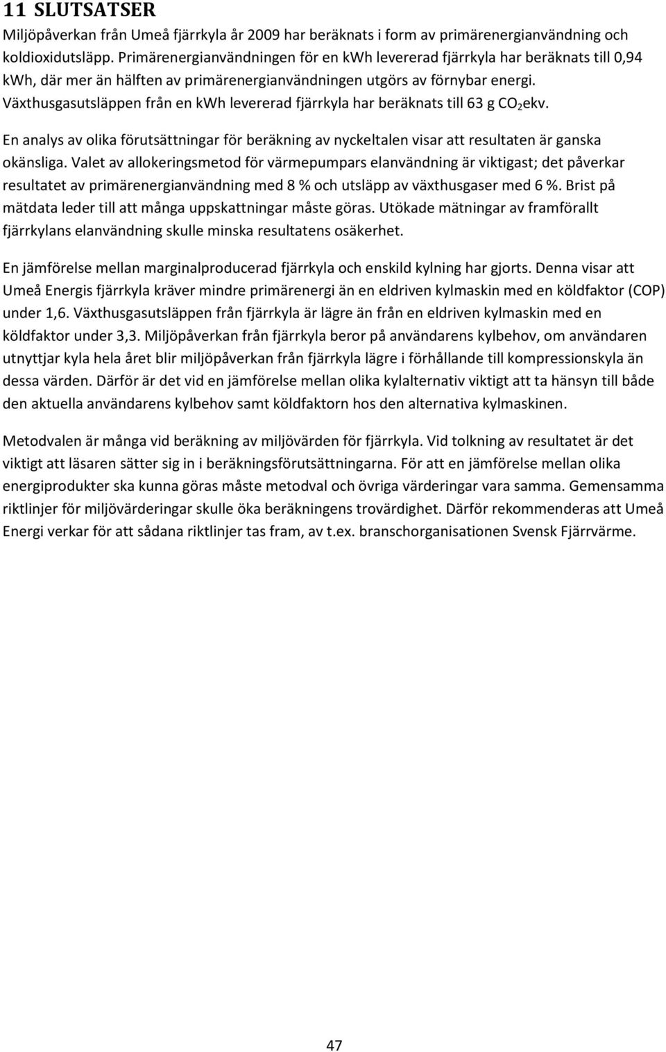 Växthusgasutsläppen från en kwh levererad fjärrkyla har beräknats till 63 g CO 2 ekv. En analys av olika förutsättningar för beräkning av nyckeltalen visar att resultaten är ganska okänsliga.