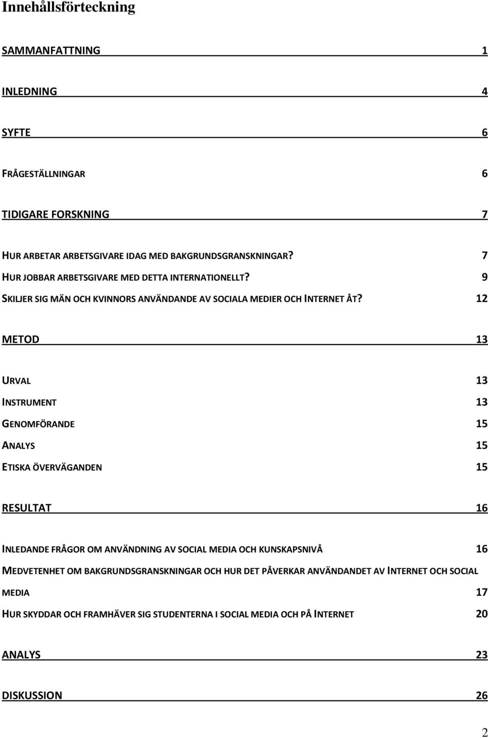 12 METOD 13 URVAL 13 INSTRUMENT 13 GENOMFÖRANDE 15 ANALYS 15 ETISKA ÖVERVÄGANDEN 15 RESULTAT 16 INLEDANDE FRÅGOR OM ANVÄNDNING AV SOCIAL MEDIA OCH KUNSKAPSNIVÅ 16