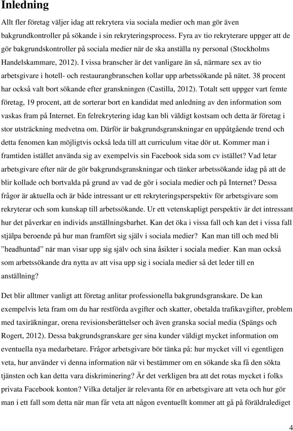 I vissa branscher är det vanligare än så, närmare sex av tio arbetsgivare i hotell- och restaurangbranschen kollar upp arbetssökande på nätet.