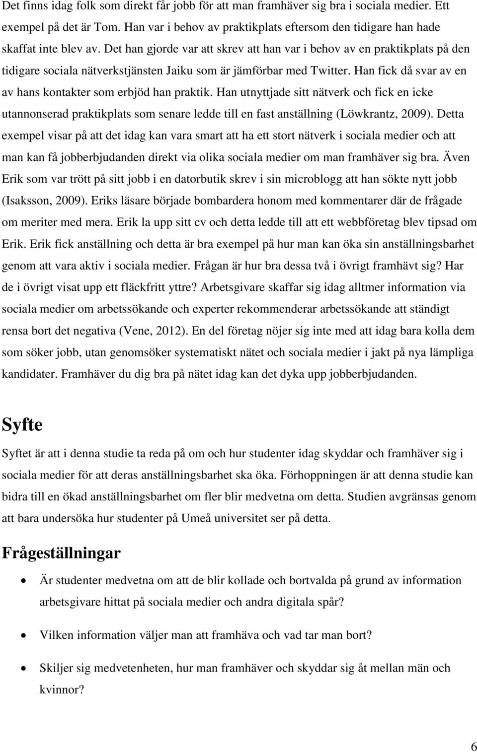 Han fick då svar av en av hans kontakter som erbjöd han praktik. Han utnyttjade sitt nätverk och fick en icke utannonserad praktikplats som senare ledde till en fast anställning (Löwkrantz, 2009).