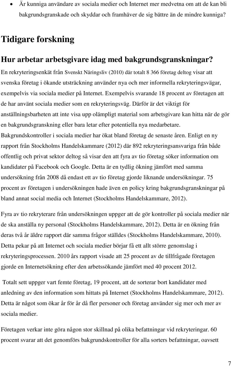 En rekryteringsenkät från Svenskt Näringsliv (2010) där totalt 8 366 företag deltog visar att svenska företag i ökande utsträckning använder nya och mer informella rekryteringsvägar, exempelvis via