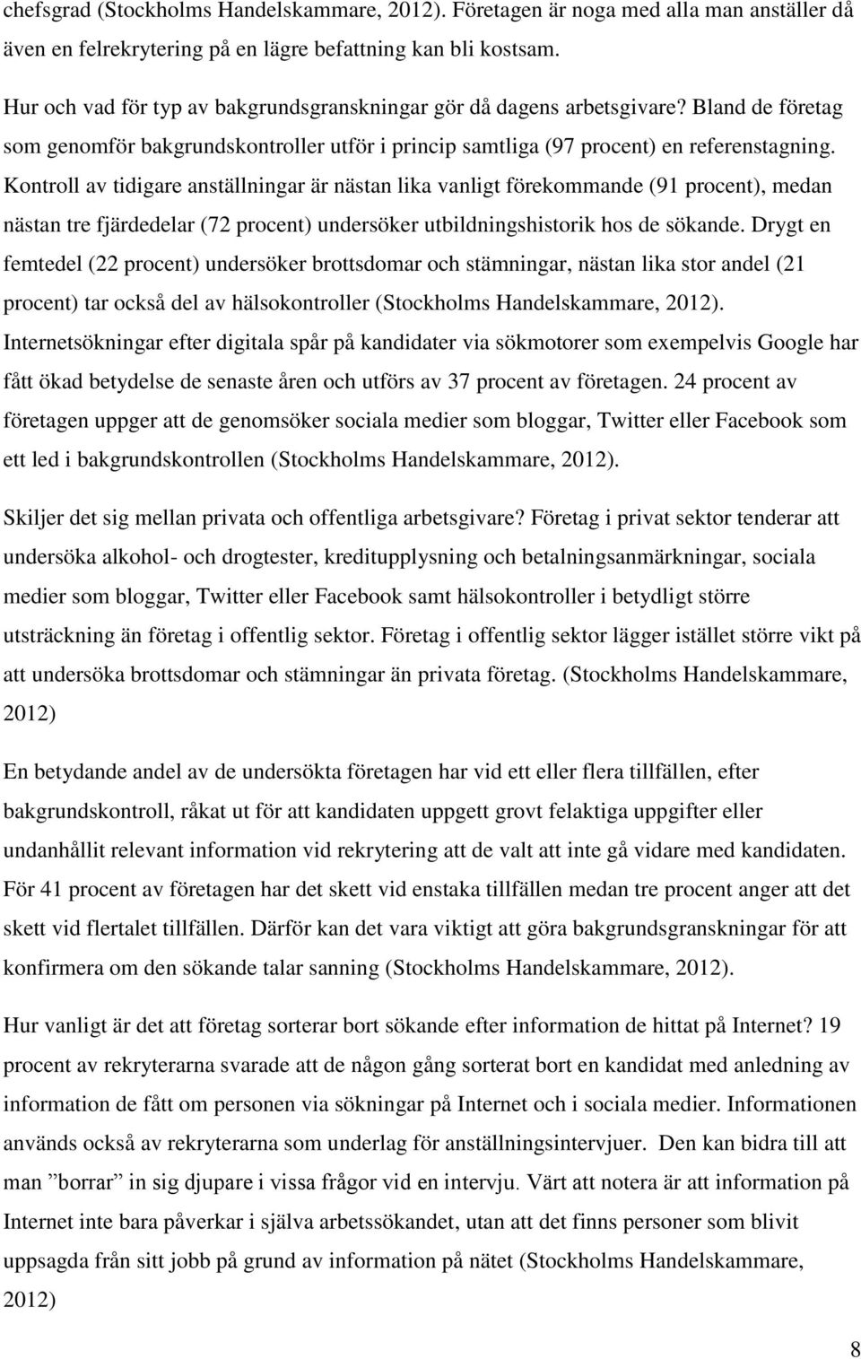 Kontroll av tidigare anställningar är nästan lika vanligt förekommande (91 procent), medan nästan tre fjärdedelar (72 procent) undersöker utbildningshistorik hos de sökande.