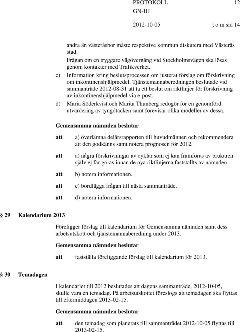 Tjänstemannaberedningen beslutade vid sammanträde 2012-08-31 ta ett beslut om riktlinjer för förskrivning av inkontinenshjälpmedel via e-post.