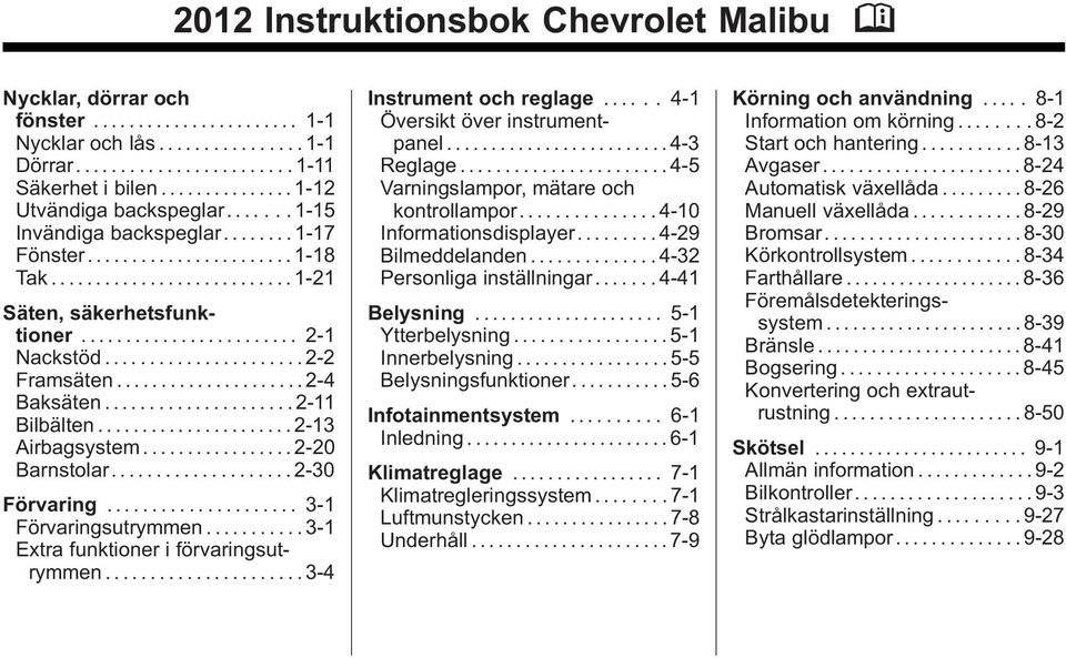 ....2-13 Airbagsystem.....2-20 Barnstolar.................... 2-30 Förvaring... 3-1 Förvaringsutrymmen........... 3-1 Extra funktioner i förvaringsutrymmen......3-4 Instrument och reglage.