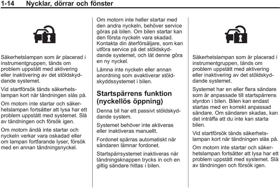 Slå av tändningen och försök igen. Om motorn ändå inte startar och nyckeln verkar vara oskadad eller om lampan fortfarande lyser, försök med en annan tändningsnyckel.