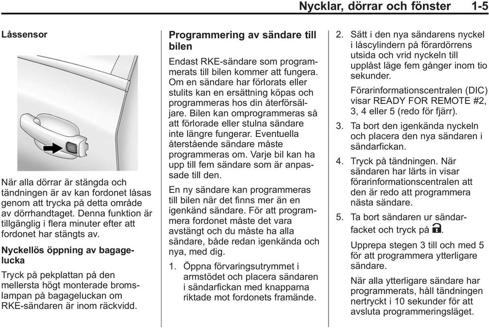 Nyckellös öppning av bagagelucka Tryck på pekplattan på den mellersta högt monterade bromslampan på bagageluckan om RKE-sändaren är inom räckvidd.