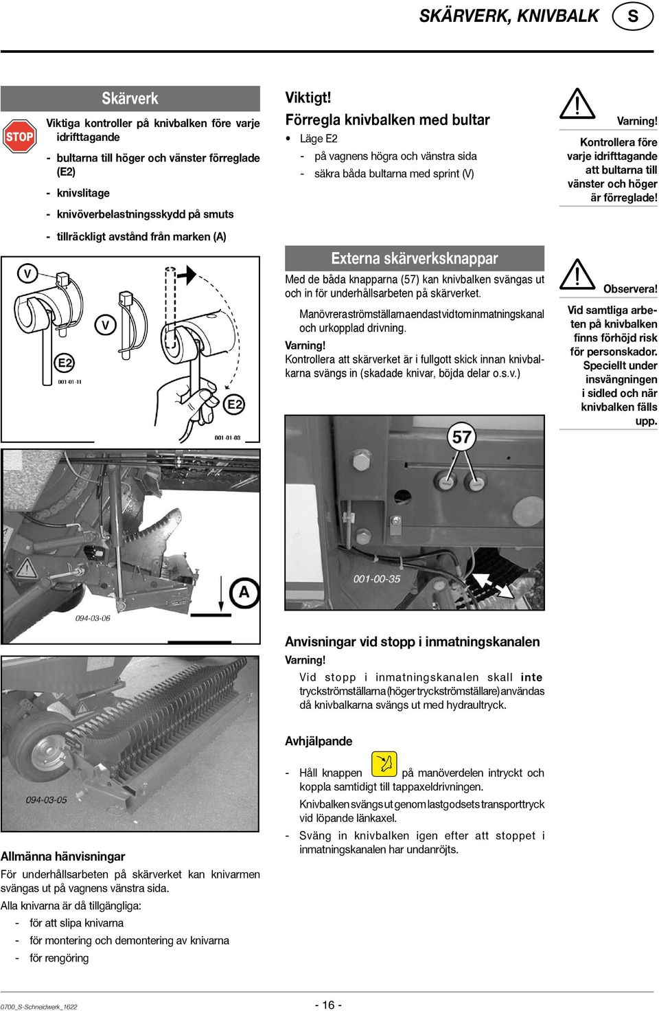 Förregla knivbalken med bultar Läge E2 - på vagnens högra och vänstra sida - säkra båda bultarna med sprint (V) Externa skärverksknappar Med de båda knapparna (57) kan knivbalken svängas ut och in