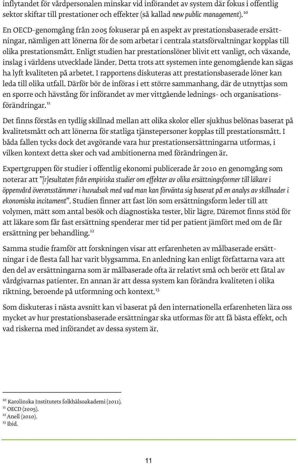 Enligt studien har prestationslöner blivit ett vanligt, och växande, inslag i världens utvecklade länder. Detta trots att systemen inte genomgående kan sägas ha lyft kvaliteten på arbetet.