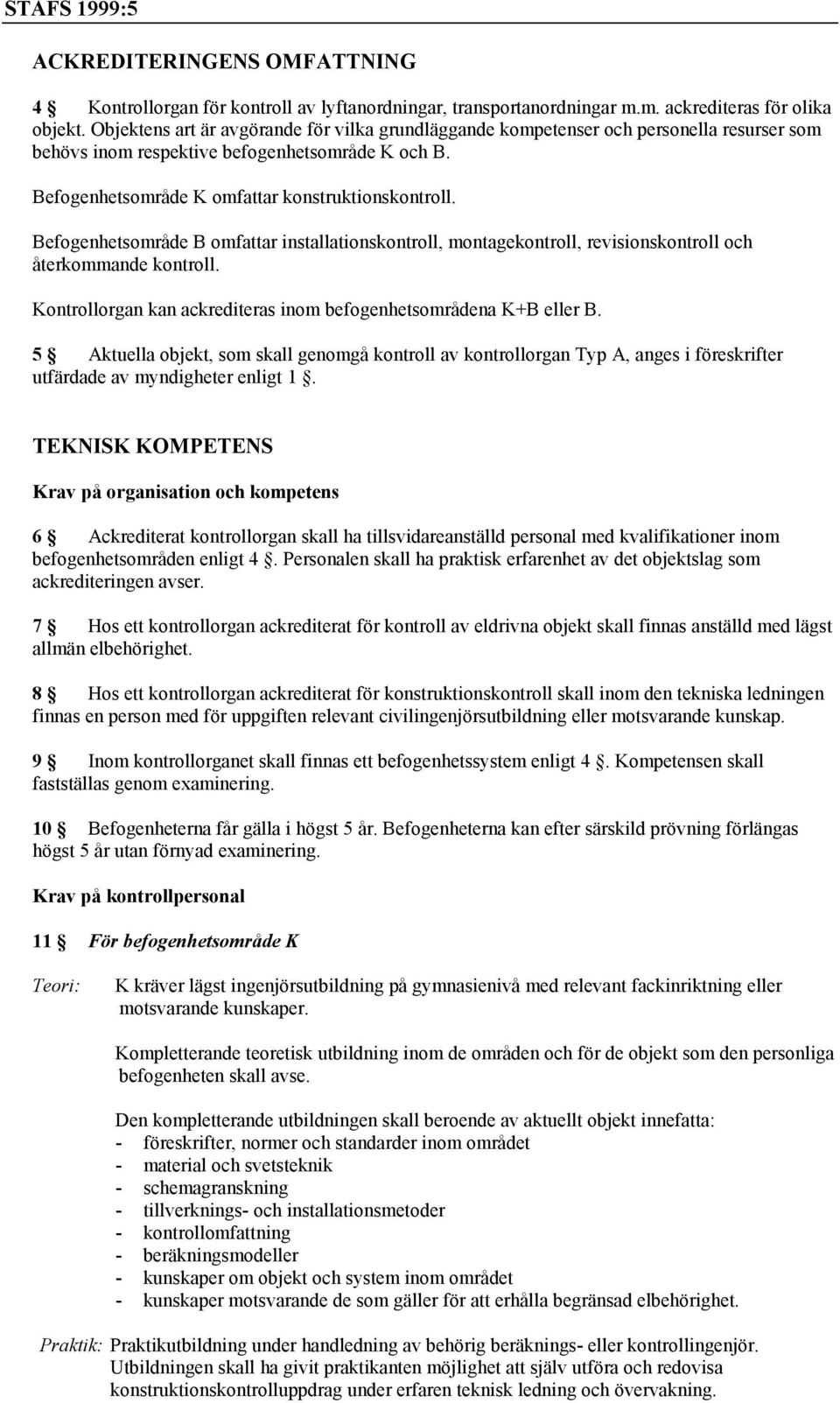Befogenhetsområde B omfattar installationskontroll, montagekontroll, revisionskontroll och återkommande kontroll. Kontrollorgan kan ackrediteras inom befogenhetsområdena K+B eller B.