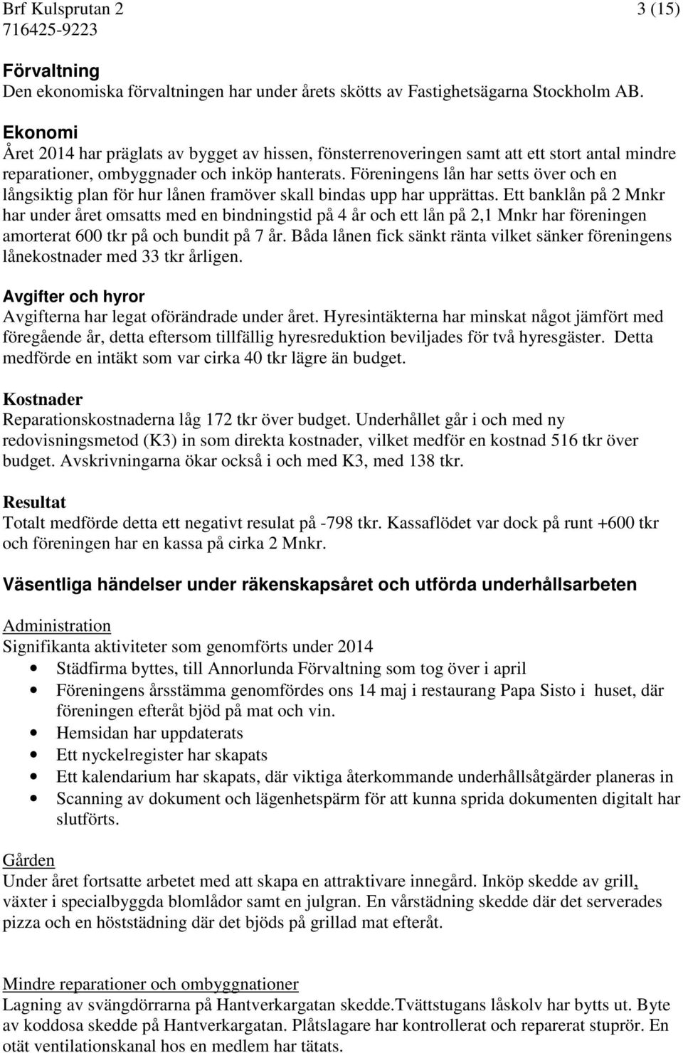 Föreningens lån har setts över och en långsiktig plan för hur lånen framöver skall bindas upp har upprättas.