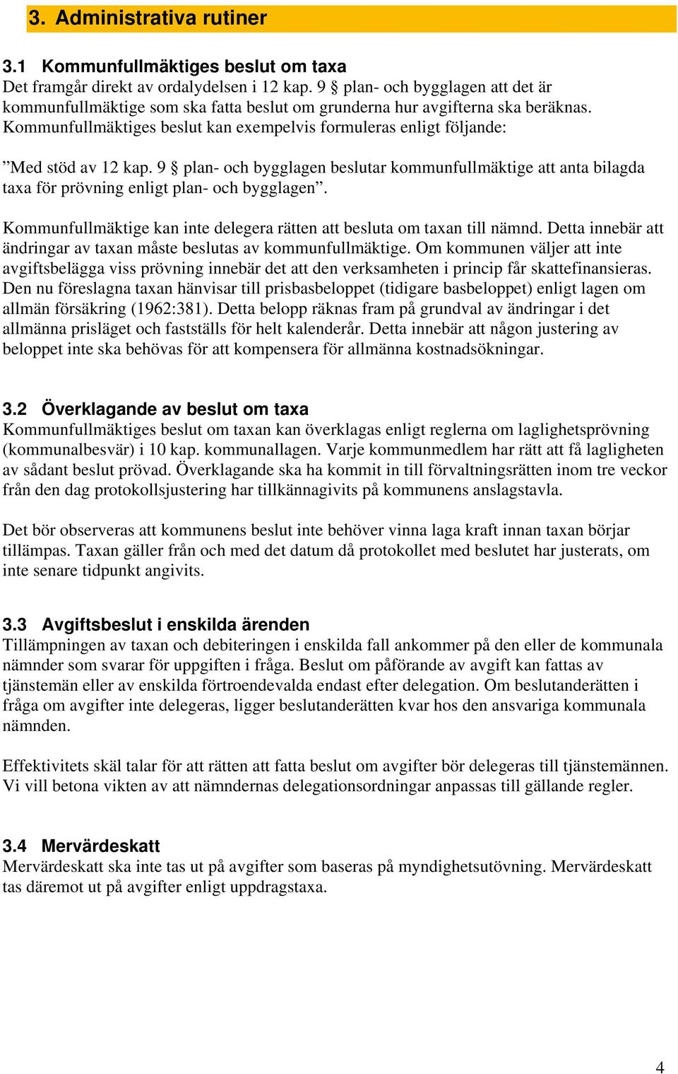 Kommunfullmäktiges beslut kan exempelvis formuleras enligt följande: Med stöd av 12 kap. 9 plan- och bygglagen beslutar kommunfullmäktige att anta bilagda taxa för prövning enligt plan- och bygglagen.