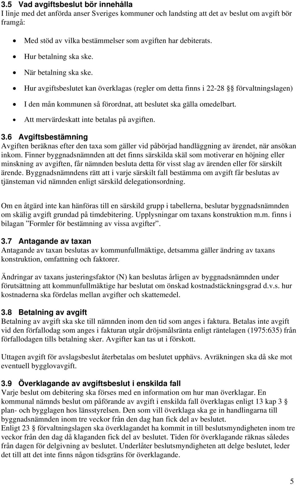 Att mervärdeskatt inte betalas på avgiften. 3.6 Avgiftsbestämning Avgiften beräknas efter den taxa som gäller vid påbörjad handläggning av ärendet, när ansökan inkom.