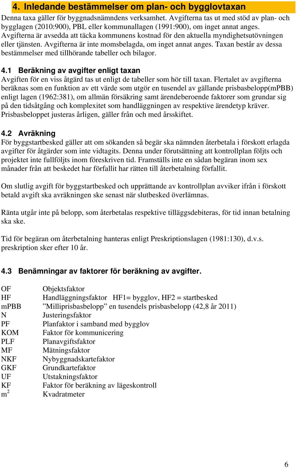 Avgifterna är avsedda att täcka kommunens kostnad för den aktuella myndighetsutövningen eller tjänsten. Avgifterna är inte momsbelagda, om inget annat anges.
